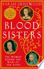 Blood sisters: the women behind the Wars of the Roses / Sarah Gristwood.