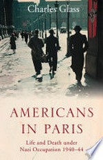 Americans in Paris: life and death under nazi occupation 1940-1944 / Charles Glass.