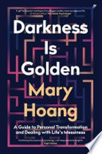 Darkness is golden: a guide to personal transformation and dealing with life's messiness / Mary Hoang.