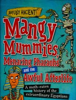 Mangy mummies, menacing Pharoahs and the awful afterlife : a moth-eaten history of the extraordinary Egyptians by Kay Barnham ; illustrator, Tom Morgan-Jones.