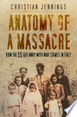 Anatomy of a massacre: how the SS got away with war crimes in Italy / Christian Jennings.