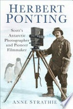 Herbert Ponting: Scott's Antarctic photographer and pioneer filmmaker / Anne Strathie.