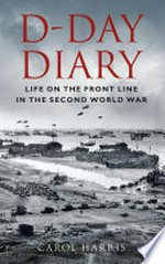 D-Day diary: life on the front line in the Second World War / Carol Harris.