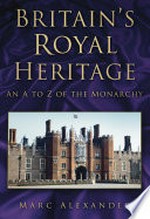 Britain's royal heritage: an A-Z of the monarchy / Marc Alexander.