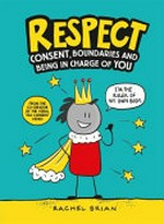 Respect : consent, boundaries and being in charge of you