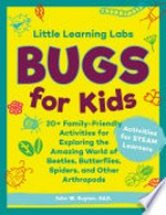 Bugs for kids : 20+ family-friendly activities for exploring the amazing world of beetles, butterflies, spiders, and other arthropods /