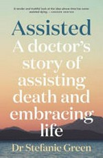 Assisted: a doctor's story of assisting death and embracing life.