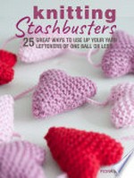 Knitting Stashbusters: 25 great ways to use up your yarn leftovers of one ball or less / Fiona Goble.