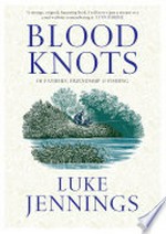 Blood knots: a memoir of fathers, friendship, and fishing / Luke Jennings.