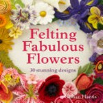 Felting fabulous flowers: Gillian Harris.