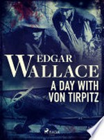 A day with von Tirpitz: Edgar Wallace.