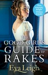 The good girl's guide to rakes: Eva Leigh.