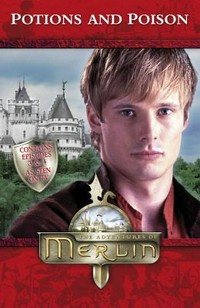 The adventures of Merlin: Potions and poison: Contains episodes 3&4: text by Jacqueline Rayner ; based on the stories by Julian Jones and Ben Vanstone.