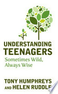 Understanding teenagers: sometimes wild, always wise / Tony Humphreys and Helen Ruddle.