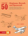 Draw 50 airplanes, aircraft, and spacecraft: the step-by-step way to draw World War II fighter planes, modern jets, space capsules, and much more