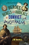 Heroes, rebels and radicals of convict australia
