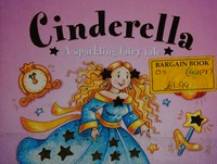 Cinderella: a sparkling fairy tale Nicola Baxter ; illustrated by Samantha Chaffey.